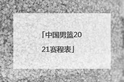 「中国男篮2021赛程表」中国男篮2021赛程表具体时间