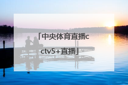 「中央体育直播cctv5+直播」体育直播cctv5直播app下载安装
