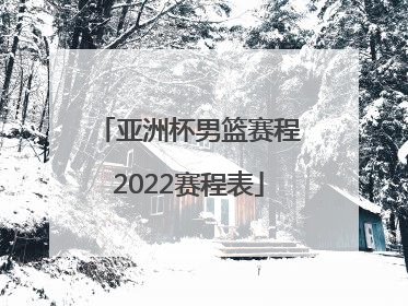 「亚洲杯男篮赛程2022赛程表」男篮亚洲杯2022赛程表时间