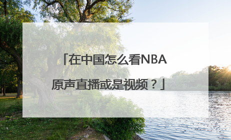 在中国怎么看NBA原声直播或是视频？