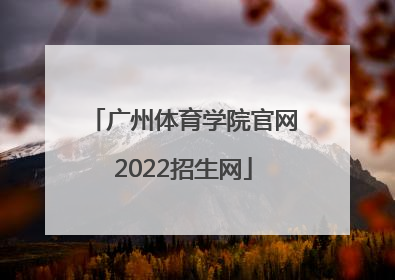 「广州体育学院官网2022招生网」广州体育学院2022招生分数