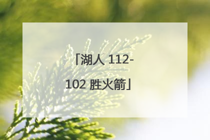 「湖人 112-102 胜火箭」火箭第22胜vs湖人
