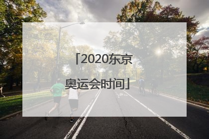 「2020东京奥运会时间」2020东京奥运会时间多长