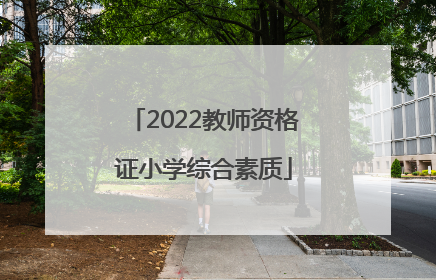 「2022教师资格证小学综合素质」2022教师资格证小学综合素质笔试答案