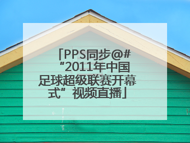 PPS同步@#“2011年中国足球超级联赛开幕式”视频直播