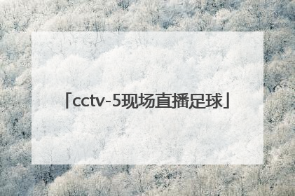 「cctv-5现场直播足球」cctv5节目足球现场直播
